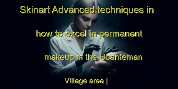 Skinart Advanced techniques in how to excel in permanent makeup in the Ubanteman Village area | PermanentmakeupTraining | PermanentmakeupClasses | SkinartTraining-Kiribati